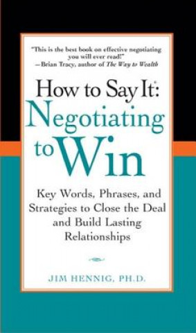 Livre How to Say It: Negotiating to Win: Key Words, Phrases, and Strategies to Close the Deal and Build Lasting Relationships Jim Hennig