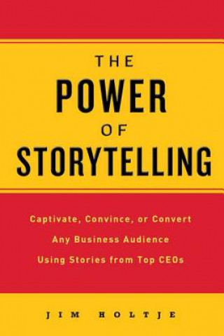 Książka The Power of Storytelling: Captivate, Convince, or Convert Any Business Audience Using Stories from Top CEOs Jim Holtje