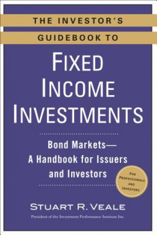Könyv The Investor's Guidebook to Fixed Income Investments: Bond Markets--A Handbook for Issuers and Investors Stuart R. Veale