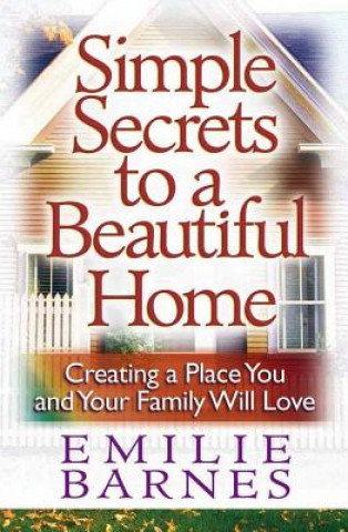 Könyv Simple Secrets to a Beautiful Home: Creating a Place You and Your Family Will Love Emilie Barnes