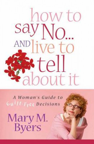 Kniha How to Say No...and Live to Tell about It: A Woman's Guide to Guilt-Free Decisions Mary M. Byers