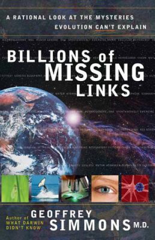 Carte Billions of Missing Links: A Rational Look at the Mysteries Evolution Can't Explain Geoffrey S. Simmons