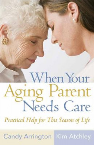 Carte When Your Aging Parent Needs Care: Practical Help for This Season of Life Candy Arrington