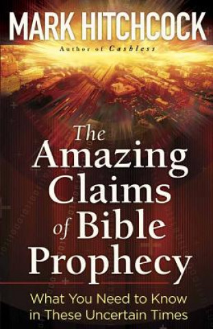 Kniha The Amazing Claims of Bible Prophecy: What You Need to Know in These Uncertain Times Mark Hitchcock
