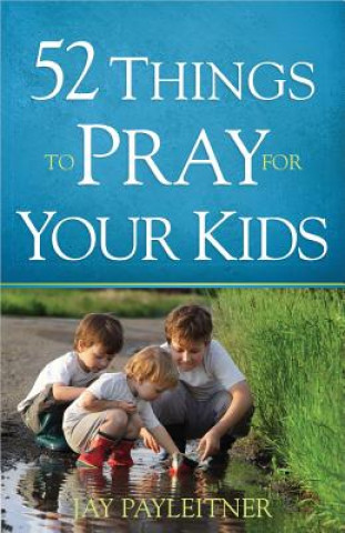 Kniha 52 Things to Pray for Your Kids Jay Payleitner