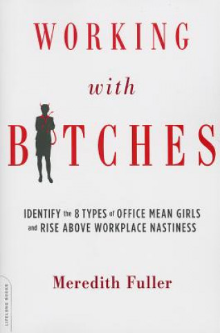 Kniha Working with Bitches: Identify the 8 Types of Office Mean Girls and Rise Above Workplace Nastiness Meredith Fuller