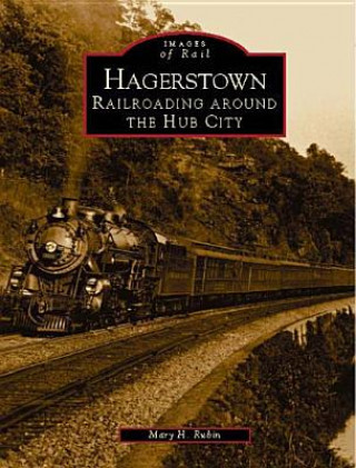 Książka Hagerstown:: Railroading Around the Hub City Mary H. Rubin