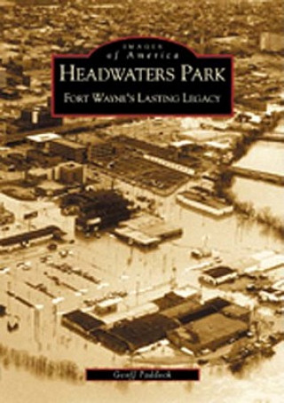 Книга Headwaters Park: Fort Wayne's Lasting Legacy Geoffrey Paddock