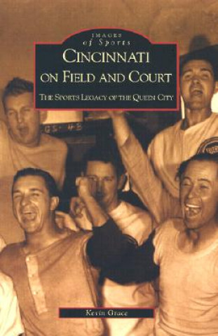 Kniha Cincinnati on Field and Court: The Sports Legacy of the Queen City Kevin Grace