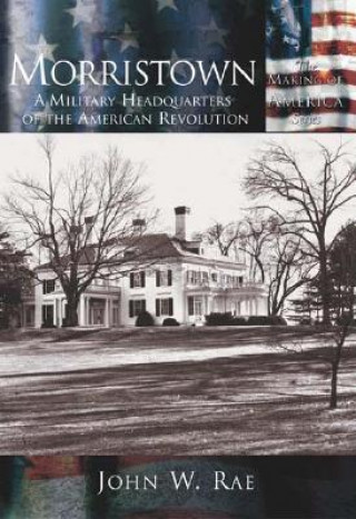 Книга Morristown:: A Military Headquarters of the American Revolution John Rae