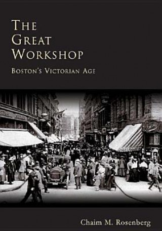 Knjiga The:  Great Workshop: Boston's Victorian Age Chaim Rosenberg