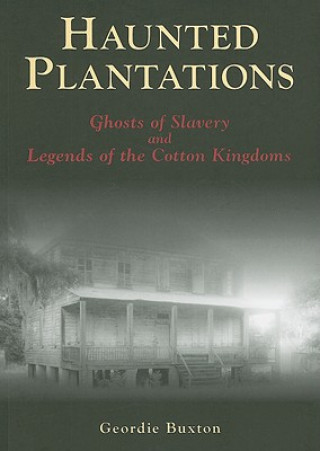 Kniha Haunted Plantations: Ghosts of Slavery and Legends of the Cotton Kingdoms Geordie Buxton