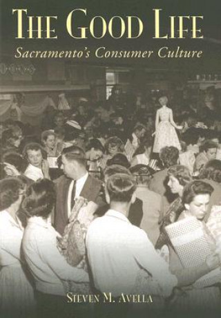 Kniha The Good Life: Sacramento's Consumer Culture Steven M. Avella