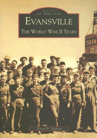 Carte Evansville: The World War II Years Darrel E. Bigham