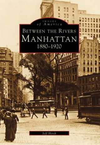 Książka Manhattan: Between the Rivers, 1880-1920 Jeff Hirsch