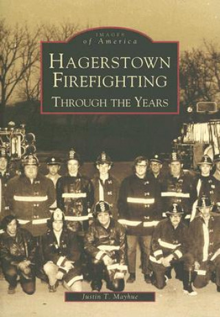 Kniha Hagerstown Firefighting:: Through the Years Justin T. Mayhue