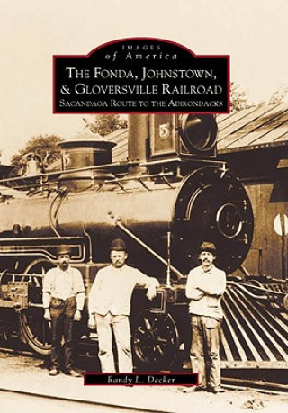 Book The:  Fonda, Johnstown, & Gloversville Railroad: Sacandaga Route to the Adirondacks Randy L. Decker