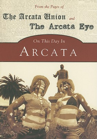 Carte On This Day in Arcata: From the Pages of the Arcata Union and the Arcata Eye Arcadia Publishing
