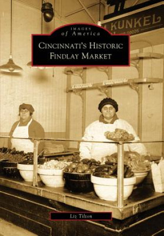 Könyv Cincinnati's Historic Findlay Market Liz Tilton