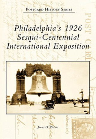 Könyv Philadelphia's 1926 Sesqui-Centennial International Exposition James D. Ristine