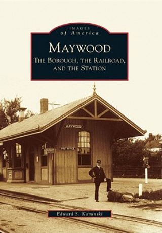 Kniha Maywood: The Borough, the Railroad, and the Station Edward S. Kaminski