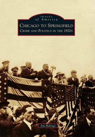 Knjiga Chicago to Springfield: Crime and Politics in the 1920s Jim Ridings