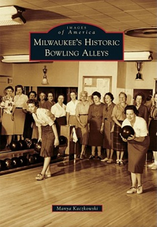 Könyv Milwaukee's Historic Bowling Alleys Manya Kaczkowski