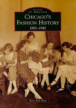 Könyv Chicago's Fashion History: 1865-1945 Mary Beth Klatt