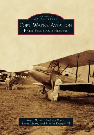 Könyv Fort Wayne Aviation: Baer Field and Beyond Roger Myers