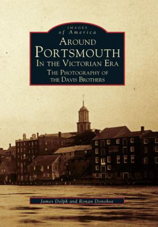 Kniha Around Portsmouth in the Victorian Era: The Photography of the Davis Brothers James Dolph