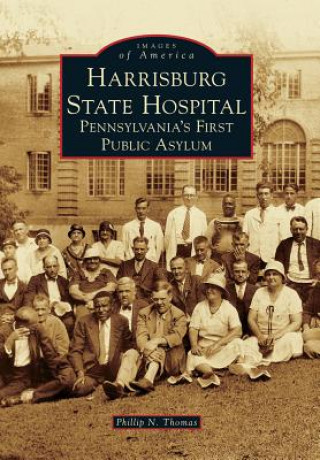 Книга Harrisburg State Hospital: Pennsylvania's First Public Asylum Phillip N. Thomas