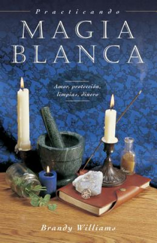 Kniha Practicando Magia Blanca: Amor, Proteccion, Limpias, Dinero = Practical Magic for Beginners Brandy Williams