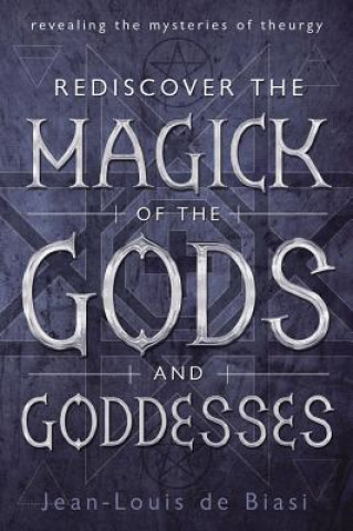 Книга Rediscover the Magick of the Gods and Goddesses: Revealing the Mysteries of Theurgy Jean-Louis De Biasi