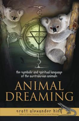 Carte Animal Dreaming: The Spiritual and Symbolic Language of the Australasian Animals Scott Alexander King