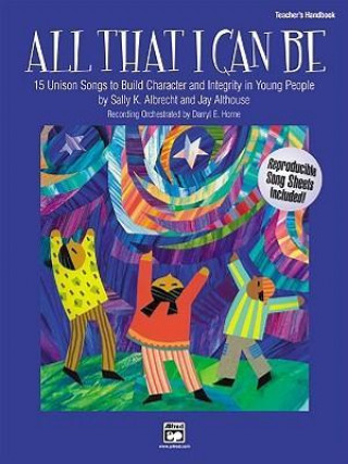Kniha All That I Can Be: 15 Unison Songs to Build Character and Integrity in Young People (Teacher's Handbook) Jay Althouse