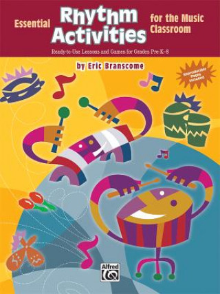 Carte Essential Rhythm Activities for the Music Classroom: Ready-To-Use Lessons and Games for Grades Pre-K-8 Eric Branscome