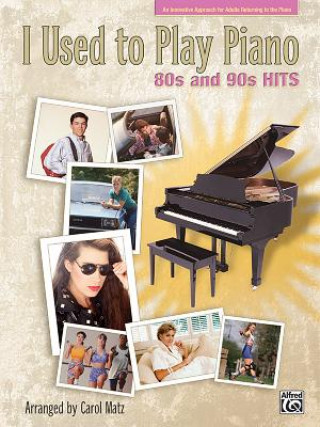 Kniha I Used to Play Piano: 80s and 90s Hits: An Innovative Approach for Adults Returning to the Piano Carol Matz