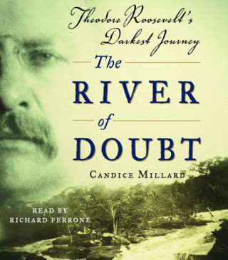 Audio The River of Doubt: Theodore Roosevelt's Darkest Journey Candice Millard