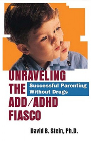 Carte Unraveling the ADD/ADHD Fiasco: Successful Parenting Without Drugs David B. Stein