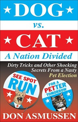 Livre Dog Vs. Cat: A Nation Divided: Dirty Tricks and Other Shocking Secrets from a Nasty Pet Election Don Asmussen