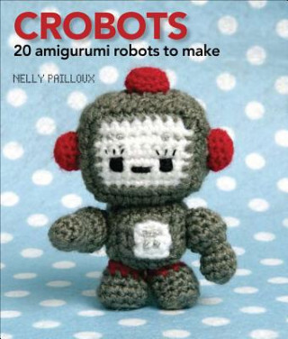 Carte Crobots: 20 Amigurumi Robots to Make Nelly Pailloux
