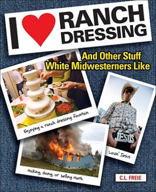 Книга I Love Ranch Dressing: And Other Stuff White Midwesterners Like C. L. Freie