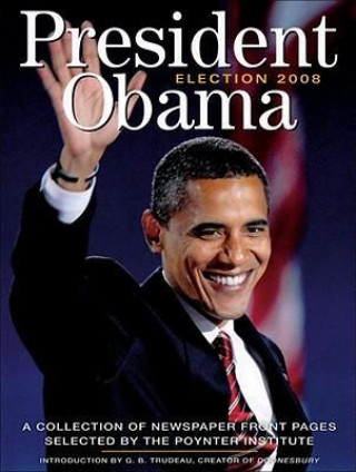 Książka President Obama: Election 2008: A Collection of Newspaper Front Pages Selected by the Poynter Institute The Poynter Institute