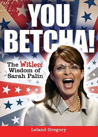 Kniha You Betcha!: The Witless Wisdom of Sarah Palin Leland Gregory