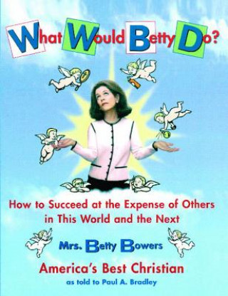 Könyv What Would Betty Do?: How to Succeed at the Expense of Others in the World and the Next Paul A. Bradley