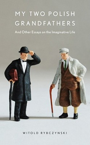 Carte My Two Polish Grandfathers: And Other Essays on the Imaginative Life Witold Rybczynski