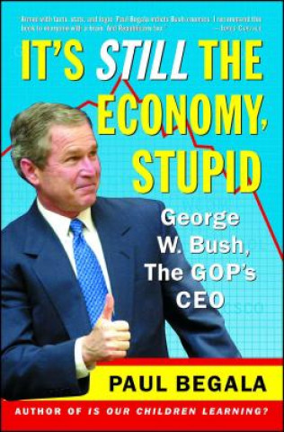 Carte It's Still the Economy, Stupid: George W. Bush, the GOP's CEO Paul Begala