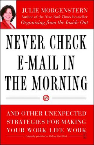 Carte Never Check E-mail in the Morning: And Other Unexpected Strategies for Making Your Work Life Work Julie Morgenstern
