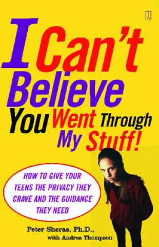 Carte I Can't Believe You Went Through My Stuff!: How to Give Your Teens the Privacy They Crave and the Guidance They Need Peter L. Sheras