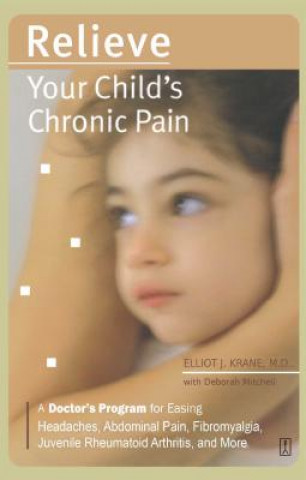 Kniha Relieve Your Child's Chronic Pain: A Doctor's Program for Easing Headaches, Abdominal Pain, Fibromyalgia, Juvenile Rheumatoid Arthritis, and More Elliot J. Krane